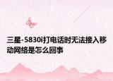 三星-5830i打電話時(shí)無(wú)法接入移動(dòng)網(wǎng)絡(luò)是怎么回事
