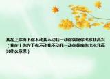 我在上你再下你不動(dòng)我不動(dòng)我一動(dòng)你就痛你出水我高興（我在上你在下你不動(dòng)我不動(dòng)我一動(dòng)你就痛你出水我高興什么意思）