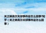 關(guān)之琳高爾夫球事件是怎么回事?知乎（關(guān)之琳高爾夫球事件是怎么回事）