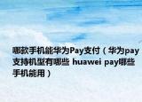 哪款手機能華為Pay支付（華為pay支持機型有哪些 huawei pay哪些手機能用）