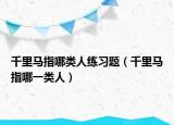 千里馬指哪類人練習題（千里馬指哪一類人）