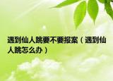 遇到仙人跳要不要報(bào)案（遇到仙人跳怎么辦）