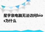 星宇泉電腦無法訪問bios為什么