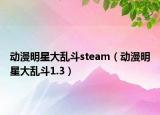 動漫明星大亂斗steam（動漫明星大亂斗1.3）