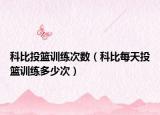 科比投籃訓練次數(shù)（科比每天投籃訓練多少次）