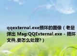 qqexternal.exe損壞的圖像（老是彈出 Msg:QQExternal.exe - 損壞文件,要怎么處理?）