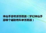 誅仙手游幫派答題器（夢幻誅仙手游哪個輔助有科舉答題器）