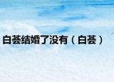 白薈結(jié)婚了沒有（白薈）