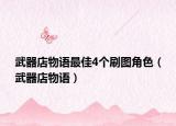 武器店物語最佳4個刷圖角色（武器店物語）