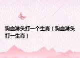 狗血淋頭打一個(gè)生肖（狗血淋頭打一生肖）
