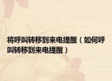將呼叫轉(zhuǎn)移到來電提醒（如何呼叫轉(zhuǎn)移到來電提醒）