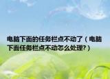 電腦下面的任務欄點不動了（電腦下面任務欄點不動怎么處理?）