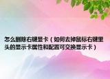怎么刪除右鍵顯卡（如何去掉鼠標右鍵里頭的顯示卡屬性和配置可交換顯示卡）