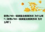聯(lián)想s760一鎖屏就會斷網(wǎng)怎樣 為什么呢?（聯(lián)想s760一鎖屏就會斷網(wǎng)怎樣 為什么呢?）