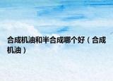 合成機(jī)油和半合成哪個(gè)好（合成機(jī)油）