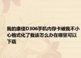 我的康佳D306手機內(nèi)存卡被我不小心格式化了我該怎么辦在哪里可以下載