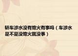 轎車涉水沒(méi)有熄火有事嗎（車涉水是不是沒(méi)熄火就沒(méi)事）