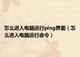 怎么進(jìn)入電腦運(yùn)行ping界面（怎么進(jìn)入電腦運(yùn)行命令）