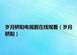 歲月驕陽電視劇在線觀看（歲月驕陽）