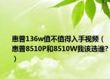 惠普136w值不值得入手視頻（惠普8510P和8510W我該選誰(shuí)?）