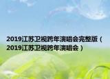 2019江蘇衛(wèi)視跨年演唱會完整版（2019江蘇衛(wèi)視跨年演唱會）