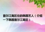 首爾江南區(qū)住的韓國藝人（介紹一下韓國首爾江南區(qū)）