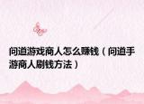 問道游戲商人怎么賺錢（問道手游商人刷錢方法）