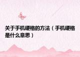 關于手機硬格的方法（手機硬格是什么意思）