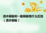清水模板和一般模板有什么區(qū)別（清水模板）
