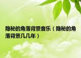 隱秘的角落背景音樂(lè)（隱秘的角落背景幾幾年）