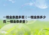 一根金條是多重（一根金條多少克 一根金條多重）
