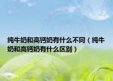 純牛奶和高鈣奶有什么不同（純牛奶和高鈣奶有什么區(qū)別）