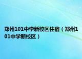 鄭州101中學(xué)新校區(qū)住宿（鄭州101中學(xué)新校區(qū)）