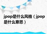 jpop是什么風(fēng)格（jpop是什么意思）