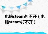 電腦steam打不開（電腦steam打不開）