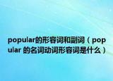 popular的形容詞和副詞（popular 的名詞動詞形容詞是什么）