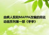 由瘋?cè)嗽汉蚆APPA改編的同名動畫系列第一部《拳拳》