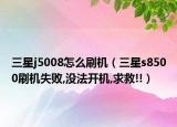 三星j5008怎么刷機(jī)（三星s8500刷機(jī)失敗,沒(méi)法開(kāi)機(jī),求救!!）