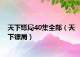天下鏢局40集全部（天下鏢局）