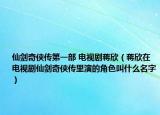 仙劍奇?zhèn)b傳第一部 電視劇蔣欣（蔣欣在電視劇仙劍奇?zhèn)b傳里演的角色叫什么名字）