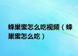 蜂巢蜜怎么吃視頻（蜂巢蜜怎么吃）