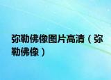 彌勒佛像圖片高清（彌勒佛像）