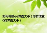 如何調(diào)整qq界面大?。ㄔ鯓痈淖僎Q界面大小）