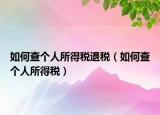 如何查個(gè)人所得稅退稅（如何查個(gè)人所得稅）