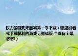 權力的游戲未刪減第一季下載（哪里能看或下載權利的游戲無刪減版,全季有字幕,謝謝!）