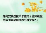 如何安裝虛擬聲卡驅動（虛擬機里的聲卡驅動程序怎么樣安裝?）