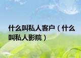 什么叫私人客戶(hù)（什么叫私人影院）
