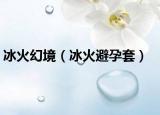 冰火幻境（冰火避孕套）