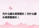 為什么罐頭保質(zhì)期長(zhǎng)（為什么罐頭保質(zhì)期很長(zhǎng)）