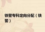 鐵警?？贫ㄏ蚍峙洌ㄨF警）